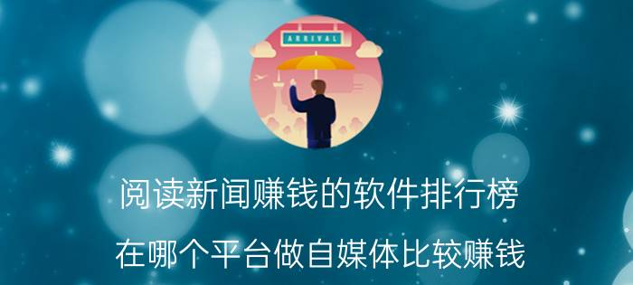 阅读新闻赚钱的软件排行榜 在哪个平台做自媒体比较赚钱？